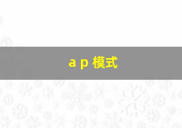 a p 模式